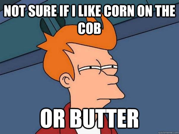 Not sure if I like corn on the cob Or butter - Not sure if I like corn on the cob Or butter  Misc