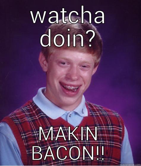 WATCHA DOIN? MAKIN BACON!! Bad Luck Brian