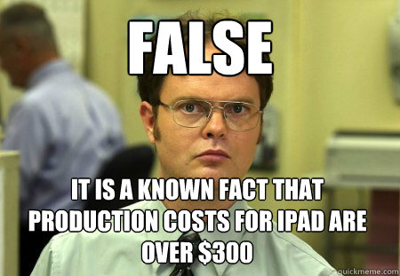 False It is a known fact that production costs for iPad are over $300  Dwight