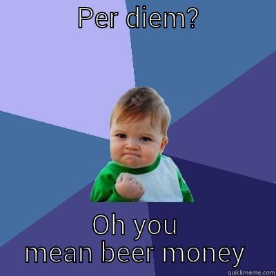            PER DIEM?              OH YOU MEAN BEER MONEY Success Kid