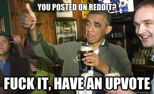 you posted on reddit? fuck it, have an upvote  Drunk Obama