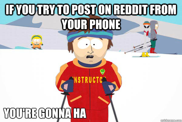 If you try to post on reddit from your phone You're gonna ha  Super Cool Ski Instructor
