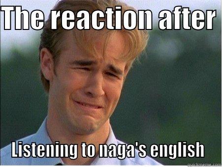 THE REACTION AFTER  LISTENING TO NAGA'S ENGLISH  1990s Problems