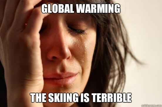Global warming The skiing is terrible   First World Problems
