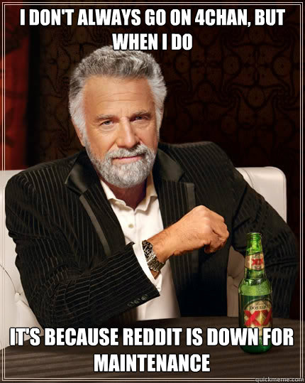 I DON'T ALWAYS go on 4chan, but when i do it's because reddit is down for maintenance  The Most Interesting Man In The World