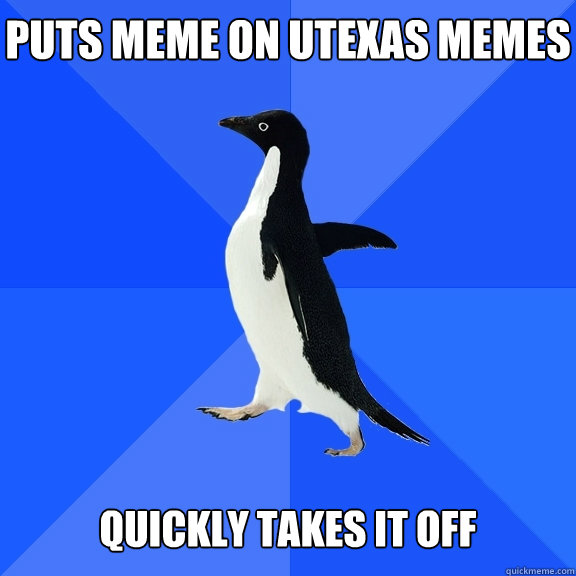 puts meme on utexas memes   quickly takes it off  Socially Awkward Penguin