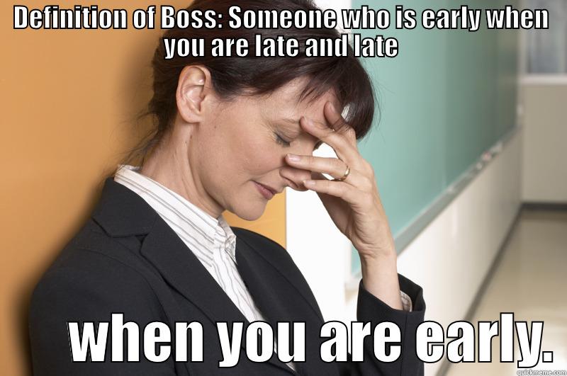DEFINITION OF BOSS: SOMEONE WHO IS EARLY WHEN YOU ARE LATE AND LATE        WHEN YOU ARE EARLY. Misc