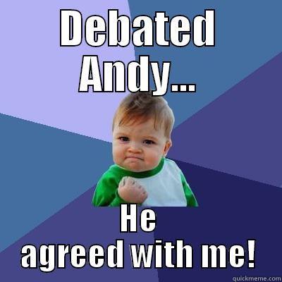 Debated Andy - DEBATED ANDY... HE AGREED WITH ME! Success Kid