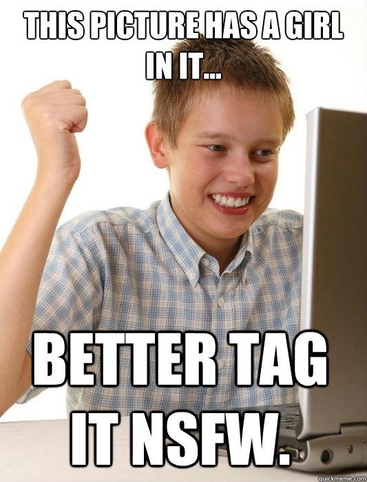 This picture has a girl in it... better tag it NSFW.  First Day on the Internet Kid