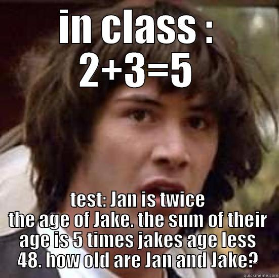 IN CLASS : 2+3=5 TEST: JAN IS TWICE THE AGE OF JAKE. THE SUM OF THEIR AGE IS 5 TIMES JAKES AGE LESS 48. HOW OLD ARE JAN AND JAKE? conspiracy keanu