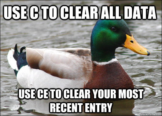 Use C to clear all Data Use ce to clear your most recent entry  Actual Advice Mallard