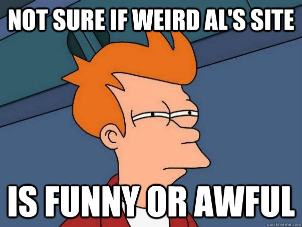 Not sure if Weird Al's site is funny or awful  Not sure Fry