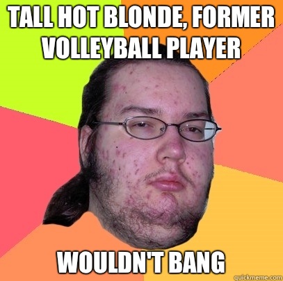Tall hot blonde, former volleyball player WOULDN'T BANG  Butthurt Dweller