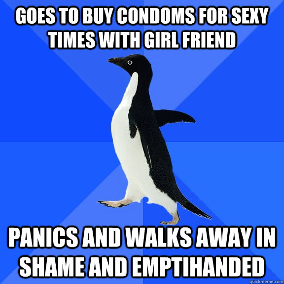 Goes to buy condoms for sexy times with Girl friend Panics and walks away in shame and emptihanded  Socially Awkward Penguin