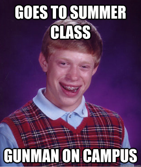 goes to summer class gunman on campus  Bad Luck Brian