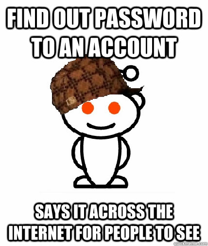 find out password to an account says it across the internet for people to see - find out password to an account says it across the internet for people to see  Scumbag Redditor
