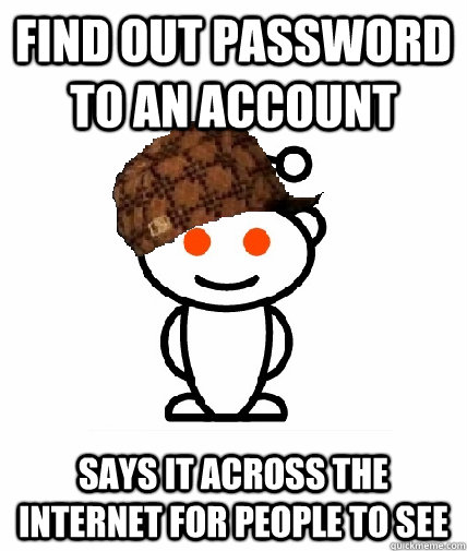 find out password to an account says it across the internet for people to see  Scumbag Redditor