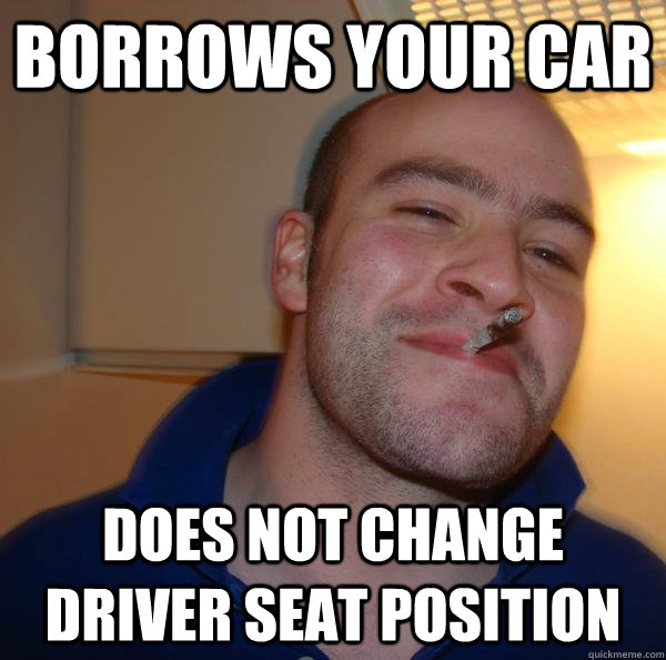 Borrows your car Does not change driver seat position - Borrows your car Does not change driver seat position  Misc
