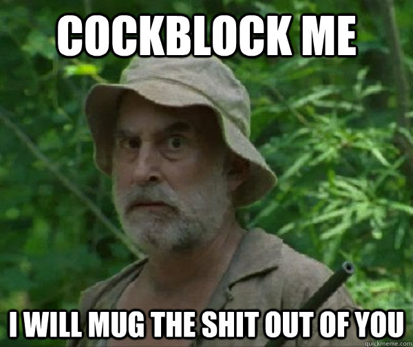 cockblock me  i will mug the shit out of you  Dale - Walking Dead