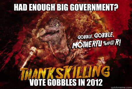 Had enough big government? Vote Gobbles in 2012 - Had enough big government? Vote Gobbles in 2012  Thankskilling Turkey