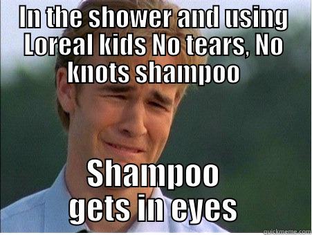 IN THE SHOWER AND USING LOREAL KIDS NO TEARS, NO KNOTS SHAMPOO SHAMPOO GETS IN EYES 1990s Problems