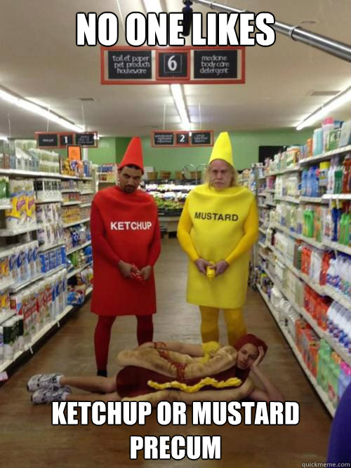 No one likes Ketchup or Mustard precum  - No one likes Ketchup or Mustard precum   human hotdog