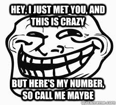 Hey, I just met you, and this is crazy But here's my number, so call me maybe  Ill troll face