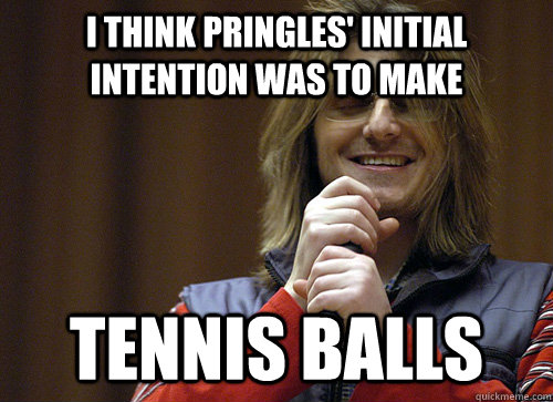I think Pringles' initial intention was to make tennis balls - I think Pringles' initial intention was to make tennis balls  Mitch Hedberg Meme