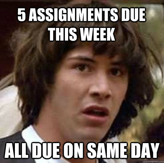 5 assignments due this week all due on same day - 5 assignments due this week all due on same day  conspiracy keanu