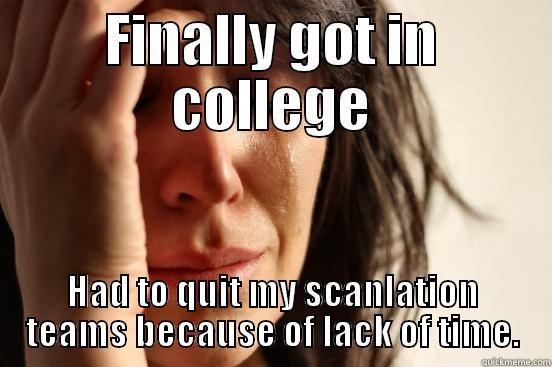 FINALLY GOT IN COLLEGE HAD TO QUIT MY SCANLATION TEAMS BECAUSE OF LACK OF TIME. First World Problems