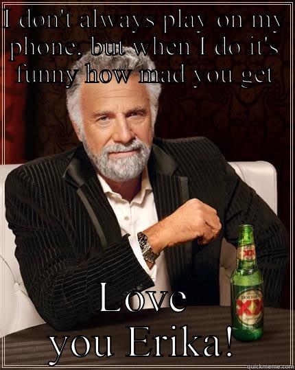 I DON'T ALWAYS PLAY ON MY PHONE, BUT WHEN I DO IT'S FUNNY HOW MAD YOU GET LOVE YOU ERIKA! The Most Interesting Man In The World