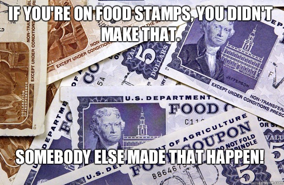 If you're on food stamps, you didn't make that. Somebody else made that happen! - If you're on food stamps, you didn't make that. Somebody else made that happen!  Food Stamps