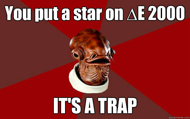 You put a star on ∆E 2000 IT'S A TRAP  Admiral Ackbar Relationship Expert