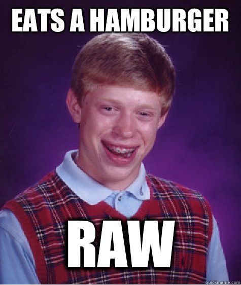Eats a hamburger  Raw  Bad Luck Brian