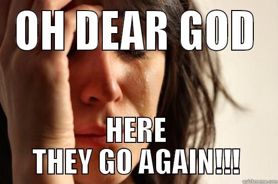 uh oh - OH DEAR GOD HERE THEY GO AGAIN!!! First World Problems