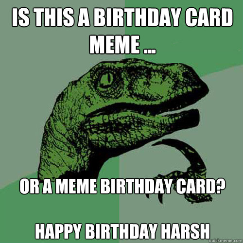 Is this a birthday card meme ... or a meme birthday card?

Happy Birthday Harsh - Is this a birthday card meme ... or a meme birthday card?

Happy Birthday Harsh  Philosoraptor