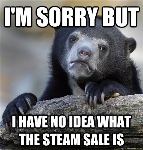 I'm sorry but I have no idea what the steam sale is  Confession Bear