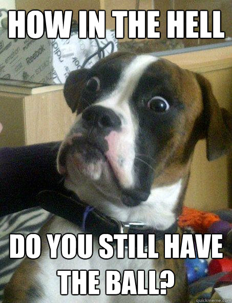 How in the hell do you still have the ball? - How in the hell do you still have the ball?  Misc