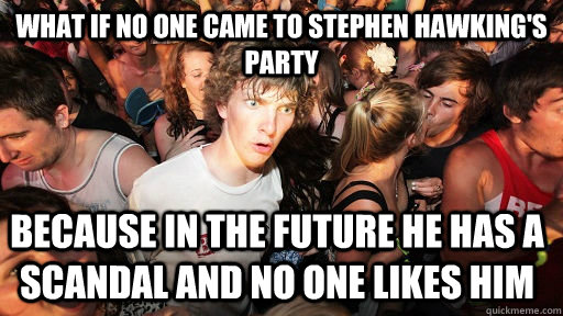 What if no one came to Stephen Hawking's party  Because in the future he has a scandal and no one likes him  Sudden Clarity Clarence