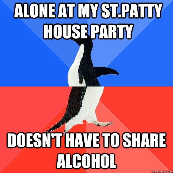 Alone at my St.Patty House Party Doesn't have to share alcohol - Alone at my St.Patty House Party Doesn't have to share alcohol  Socially Awkward Awesome Penguin