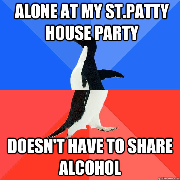 Alone at my St.Patty House Party Doesn't have to share alcohol  Socially Awkward Awesome Penguin