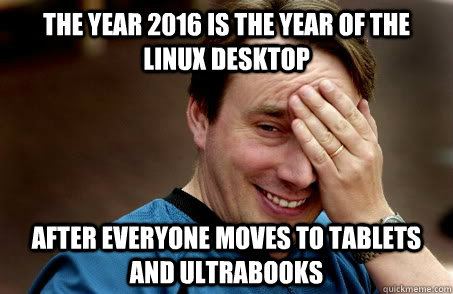 THE YEAR 2016 IS THE YEAR OF THE LINUX DESKTOP AFTER EVERYONE MOVES TO TABLETS AND ULTRABOOKS  Linux user problems