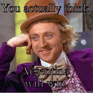 YOU ACTUALLY THINK  ARGENTINA WILL WIN Condescending Wonka