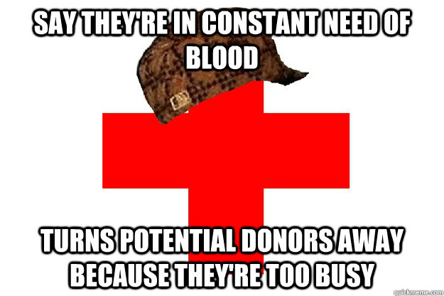 Say they're in constant need of blood Turns potential donors away because they're too busy - Say they're in constant need of blood Turns potential donors away because they're too busy  Scumbag Red Cross