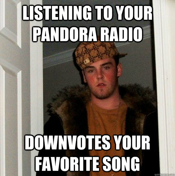 Listening to your pandora radio downvotes your favorite song  Scumbag Steve