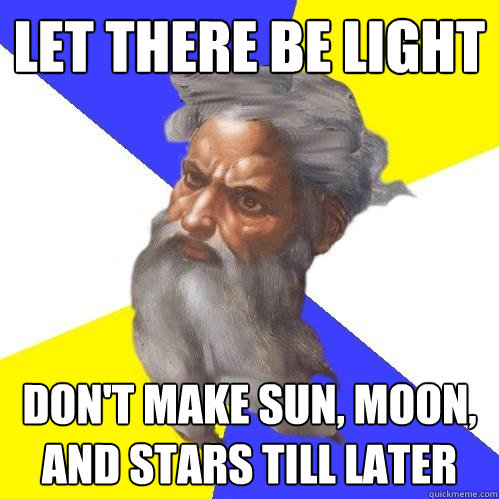 let there be light don't make sun, moon, and stars till later  Advice God