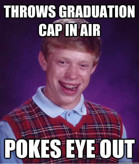 Throws graduation cap in air pokes eye out  Bad Luck Brian