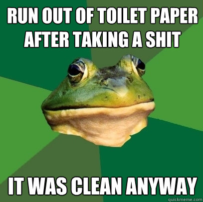 Run out of toilet paper after taking a shit It was clean anyway - Run out of toilet paper after taking a shit It was clean anyway  Foul Bachelor Frog