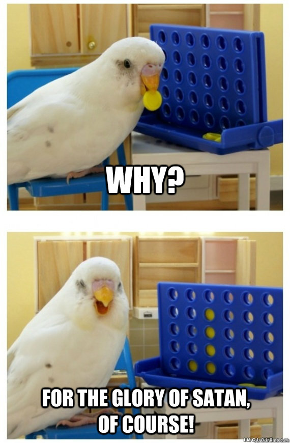 Why? For the glory of satan, of course! Connect 4 Bird quickmeme