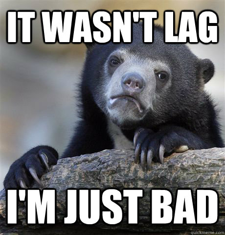 It wasn't lag I'm just bad  Confession Bear